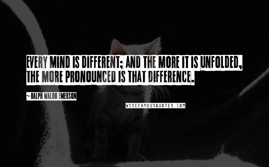 Ralph Waldo Emerson Quotes: Every mind is different; and the more it is unfolded, the more pronounced is that difference.