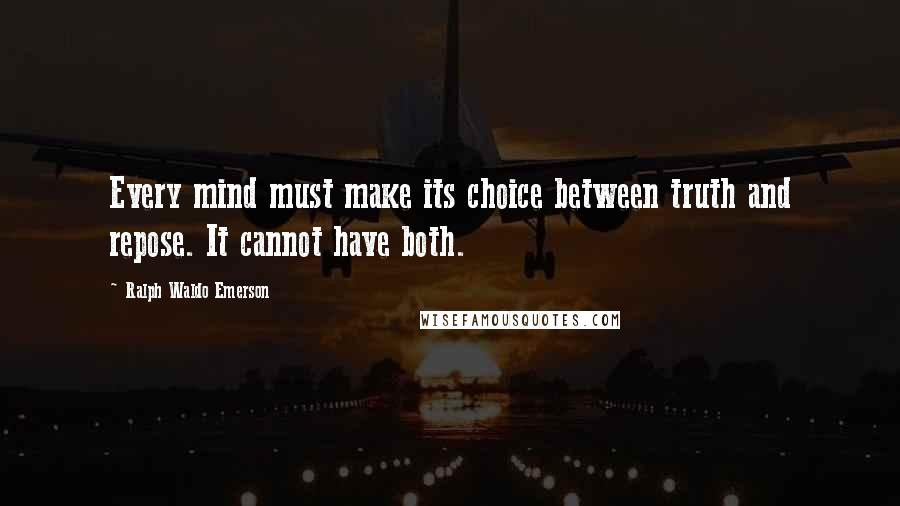 Ralph Waldo Emerson Quotes: Every mind must make its choice between truth and repose. It cannot have both.