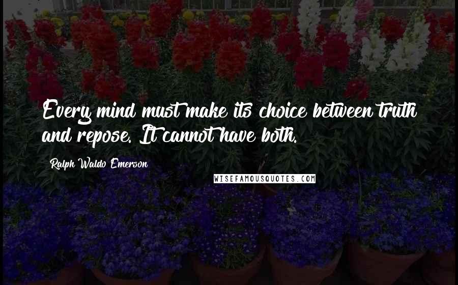 Ralph Waldo Emerson Quotes: Every mind must make its choice between truth and repose. It cannot have both.