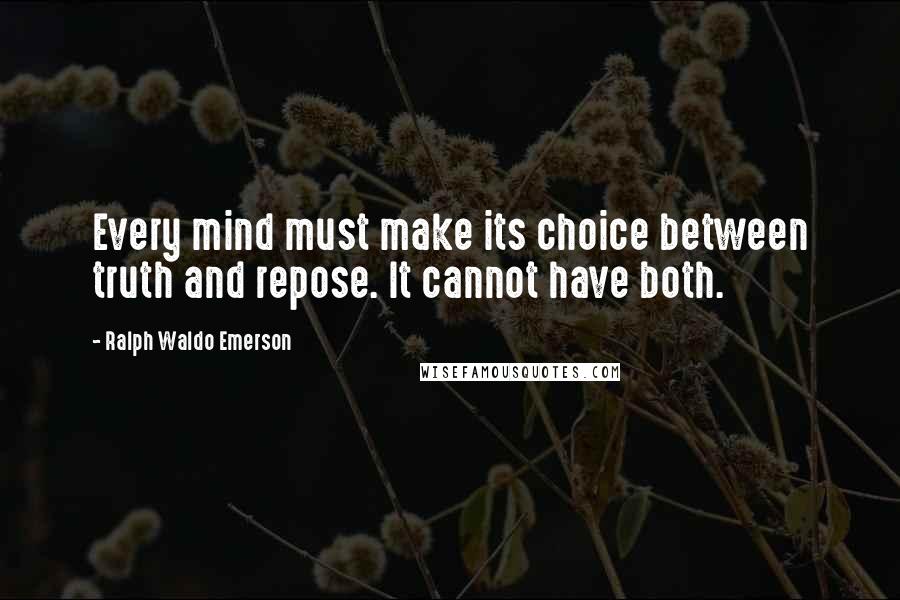 Ralph Waldo Emerson Quotes: Every mind must make its choice between truth and repose. It cannot have both.