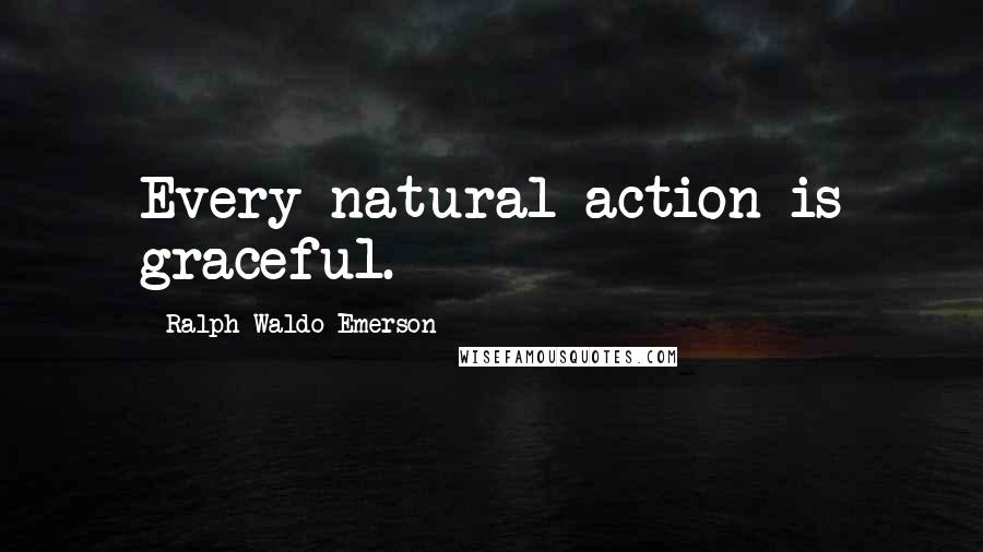 Ralph Waldo Emerson Quotes: Every natural action is graceful.