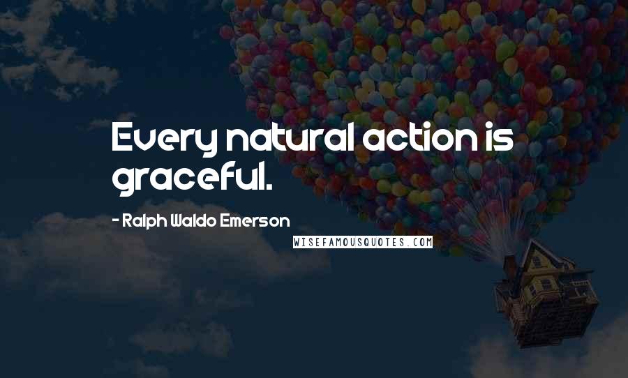 Ralph Waldo Emerson Quotes: Every natural action is graceful.