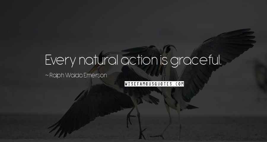 Ralph Waldo Emerson Quotes: Every natural action is graceful.