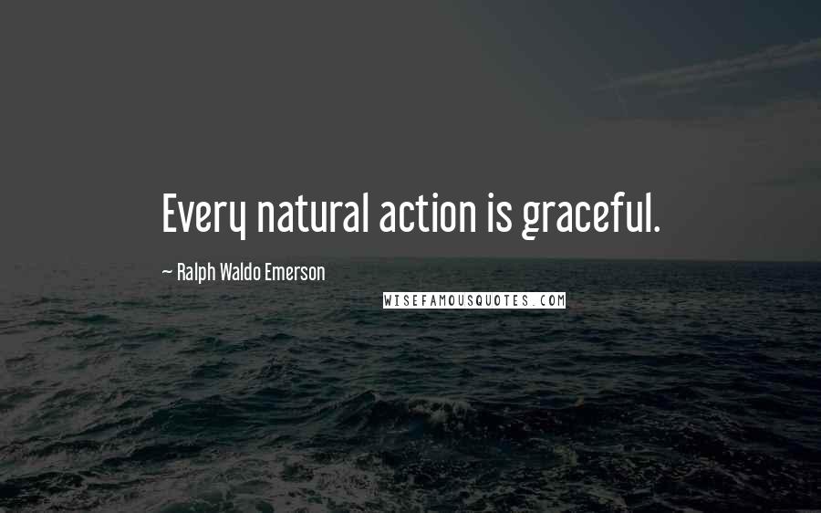 Ralph Waldo Emerson Quotes: Every natural action is graceful.