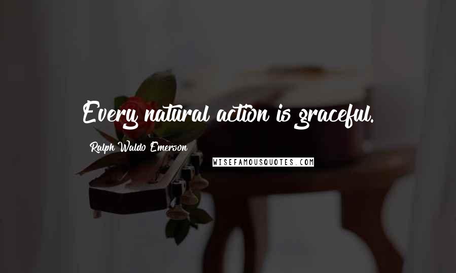 Ralph Waldo Emerson Quotes: Every natural action is graceful.