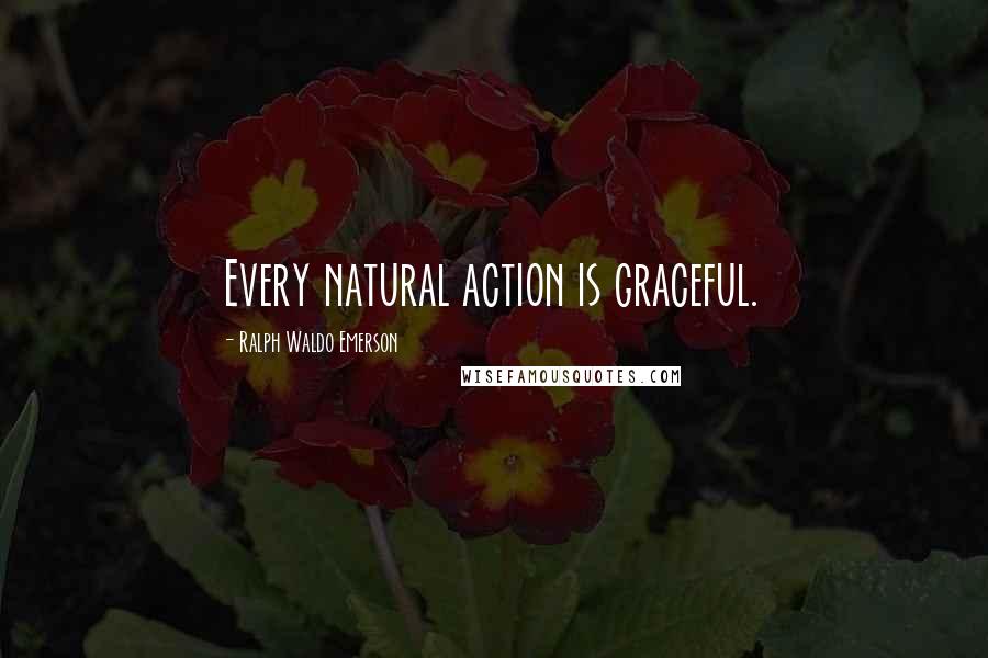 Ralph Waldo Emerson Quotes: Every natural action is graceful.