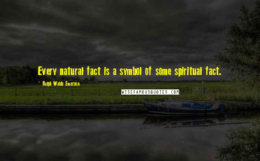 Ralph Waldo Emerson Quotes: Every natural fact is a symbol of some spiritual fact.