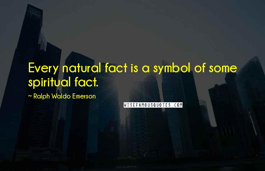 Ralph Waldo Emerson Quotes: Every natural fact is a symbol of some spiritual fact.