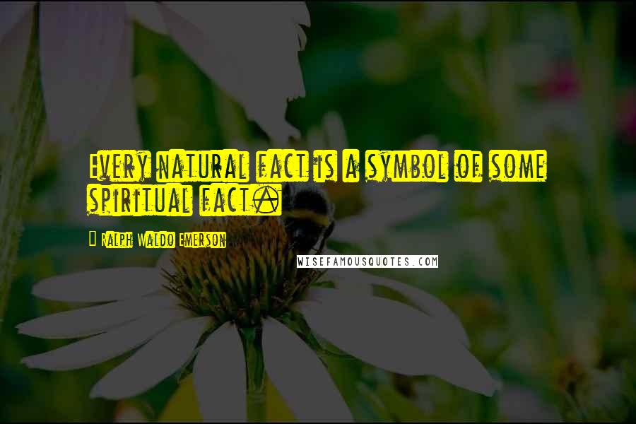 Ralph Waldo Emerson Quotes: Every natural fact is a symbol of some spiritual fact.