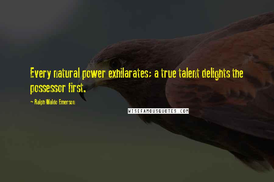 Ralph Waldo Emerson Quotes: Every natural power exhilarates; a true talent delights the possessor first.
