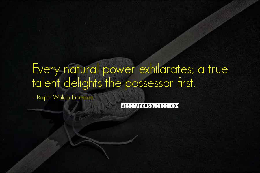 Ralph Waldo Emerson Quotes: Every natural power exhilarates; a true talent delights the possessor first.