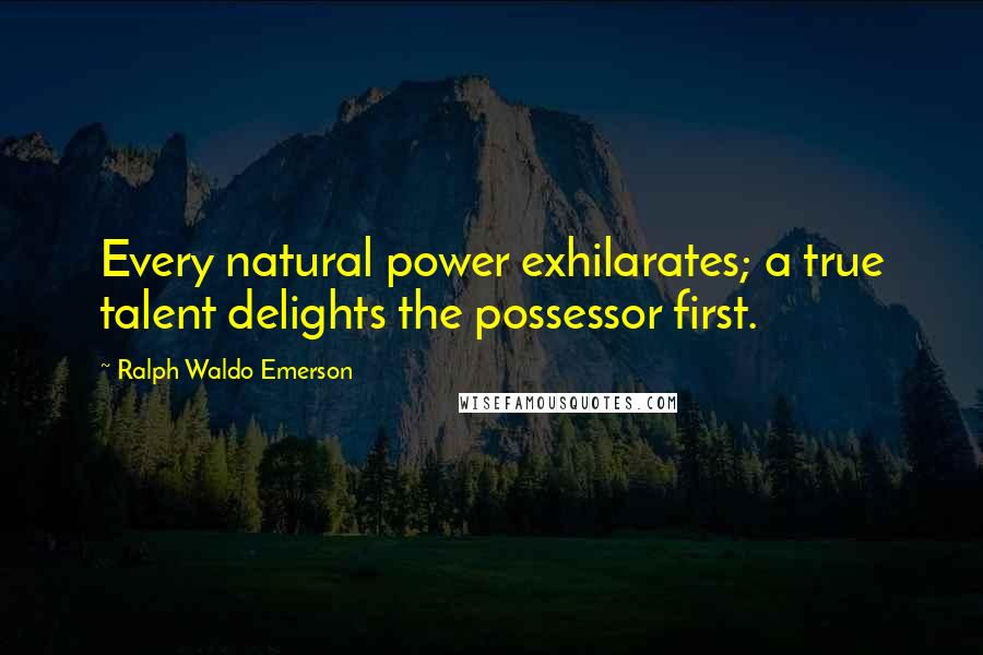Ralph Waldo Emerson Quotes: Every natural power exhilarates; a true talent delights the possessor first.