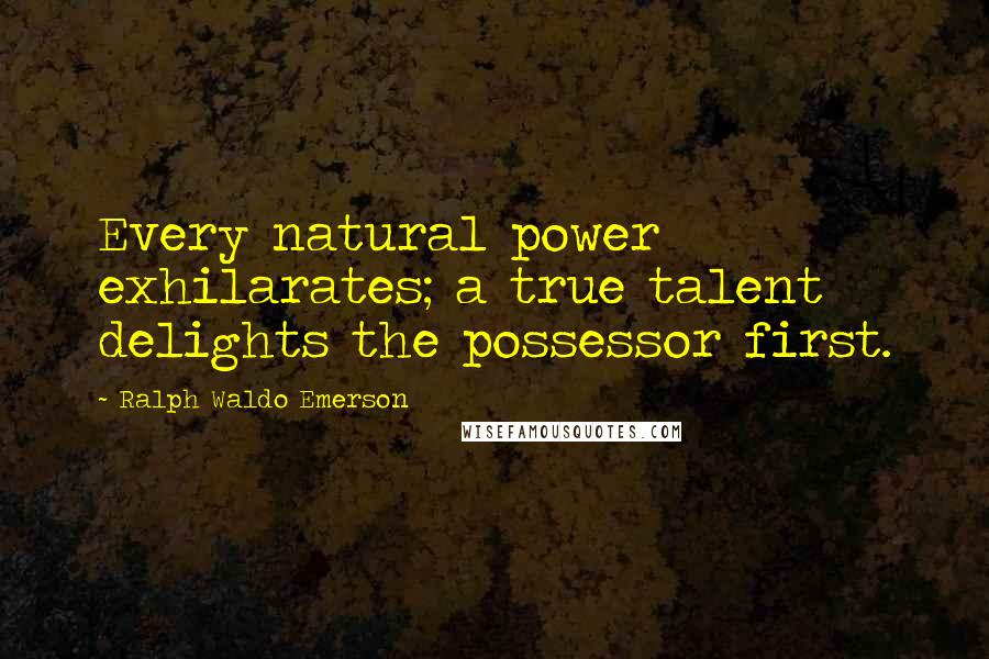 Ralph Waldo Emerson Quotes: Every natural power exhilarates; a true talent delights the possessor first.