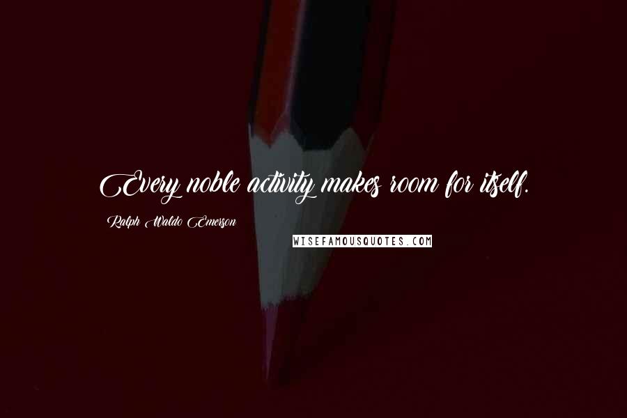 Ralph Waldo Emerson Quotes: Every noble activity makes room for itself.