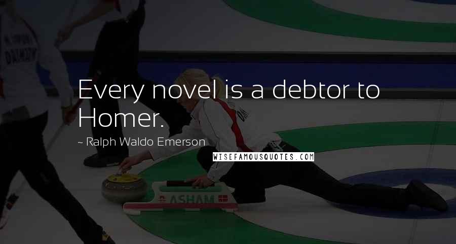 Ralph Waldo Emerson Quotes: Every novel is a debtor to Homer.