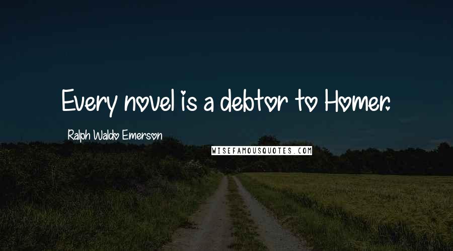 Ralph Waldo Emerson Quotes: Every novel is a debtor to Homer.