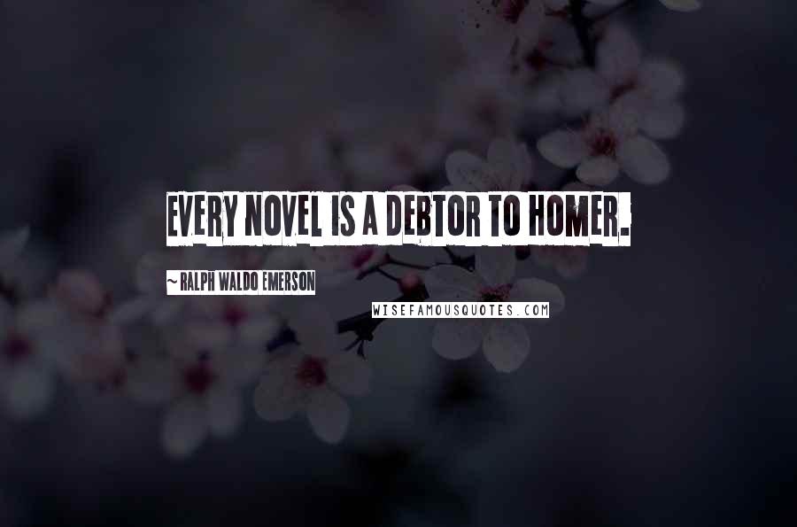 Ralph Waldo Emerson Quotes: Every novel is a debtor to Homer.