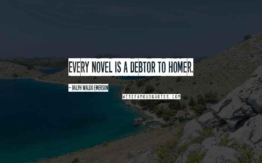 Ralph Waldo Emerson Quotes: Every novel is a debtor to Homer.