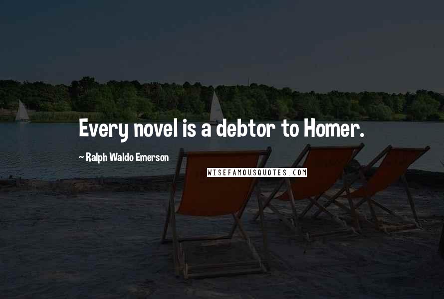 Ralph Waldo Emerson Quotes: Every novel is a debtor to Homer.