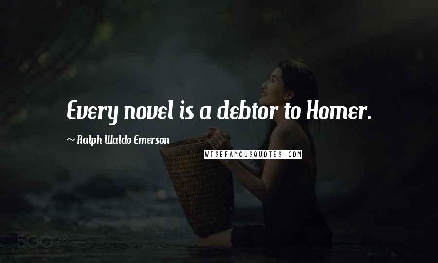 Ralph Waldo Emerson Quotes: Every novel is a debtor to Homer.