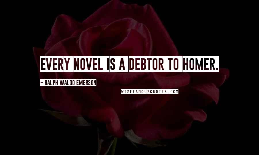 Ralph Waldo Emerson Quotes: Every novel is a debtor to Homer.