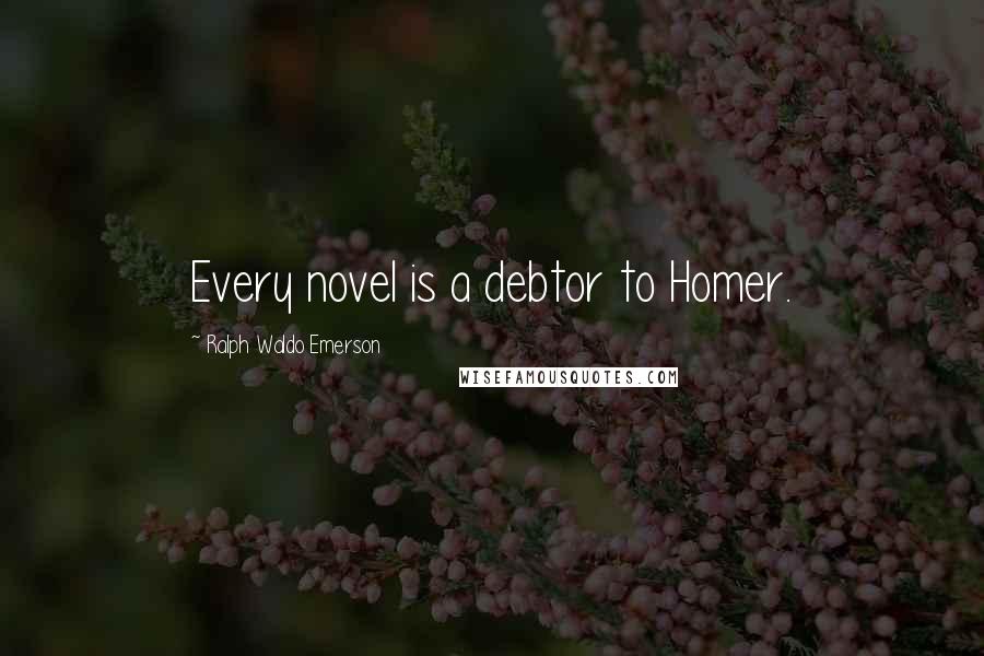 Ralph Waldo Emerson Quotes: Every novel is a debtor to Homer.