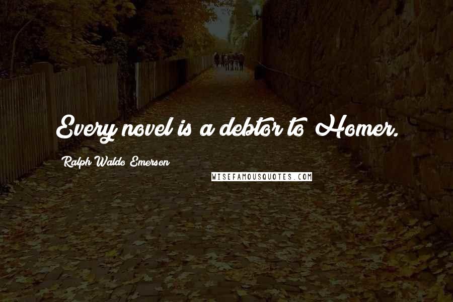 Ralph Waldo Emerson Quotes: Every novel is a debtor to Homer.