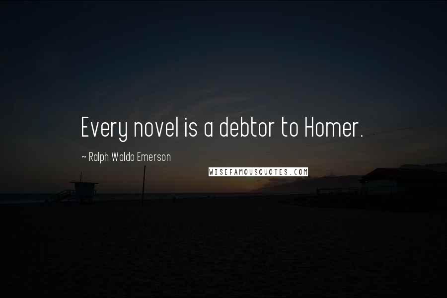 Ralph Waldo Emerson Quotes: Every novel is a debtor to Homer.