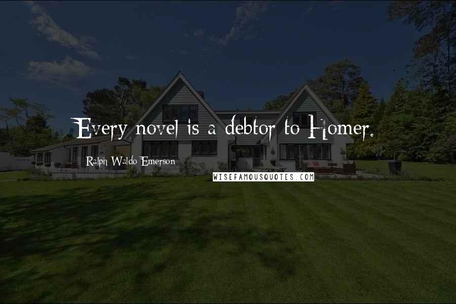 Ralph Waldo Emerson Quotes: Every novel is a debtor to Homer.