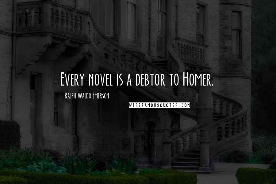 Ralph Waldo Emerson Quotes: Every novel is a debtor to Homer.