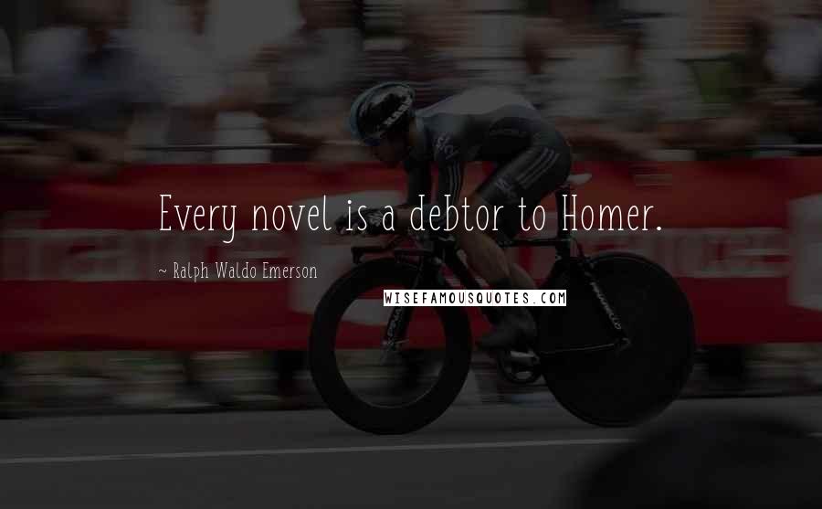 Ralph Waldo Emerson Quotes: Every novel is a debtor to Homer.