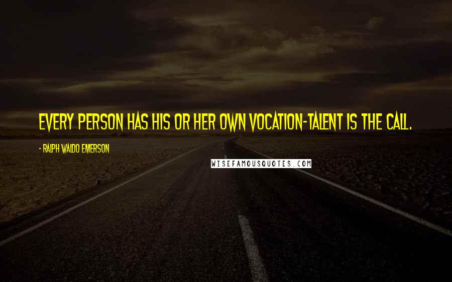 Ralph Waldo Emerson Quotes: Every person has his or her own vocation-talent is the call.