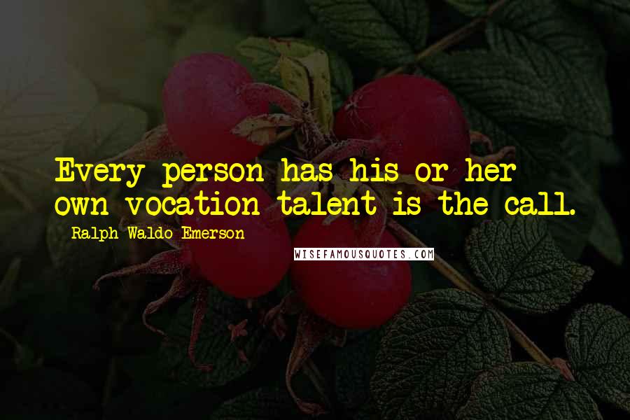 Ralph Waldo Emerson Quotes: Every person has his or her own vocation-talent is the call.