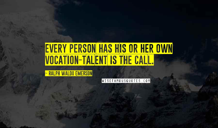 Ralph Waldo Emerson Quotes: Every person has his or her own vocation-talent is the call.