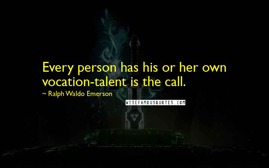 Ralph Waldo Emerson Quotes: Every person has his or her own vocation-talent is the call.