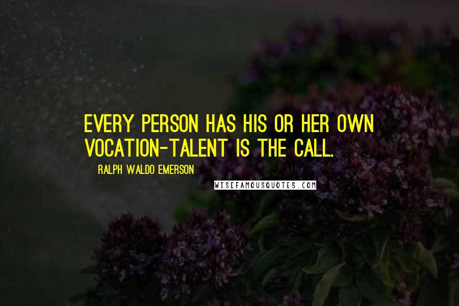 Ralph Waldo Emerson Quotes: Every person has his or her own vocation-talent is the call.