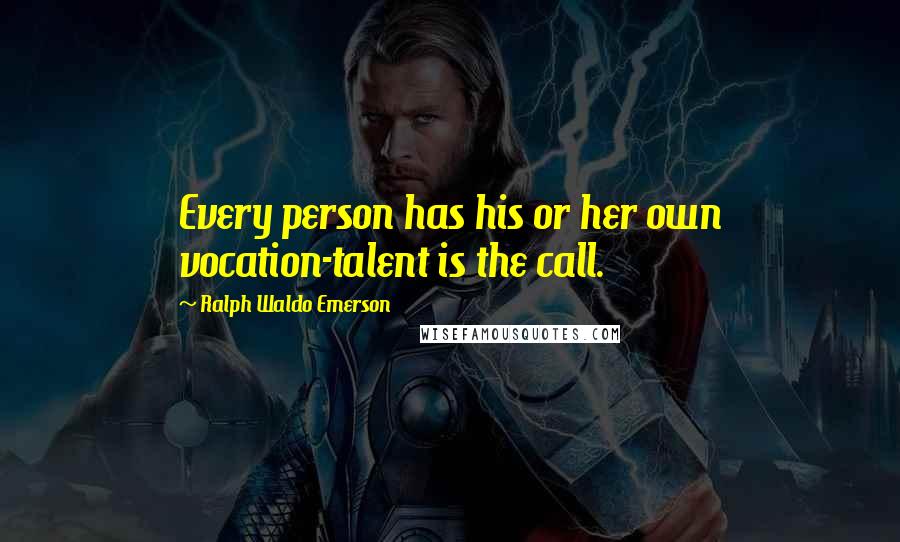 Ralph Waldo Emerson Quotes: Every person has his or her own vocation-talent is the call.