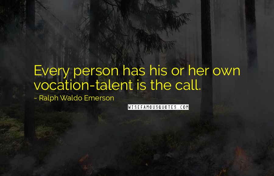 Ralph Waldo Emerson Quotes: Every person has his or her own vocation-talent is the call.