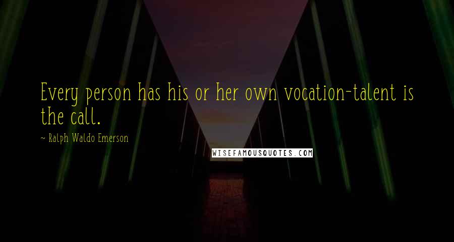 Ralph Waldo Emerson Quotes: Every person has his or her own vocation-talent is the call.