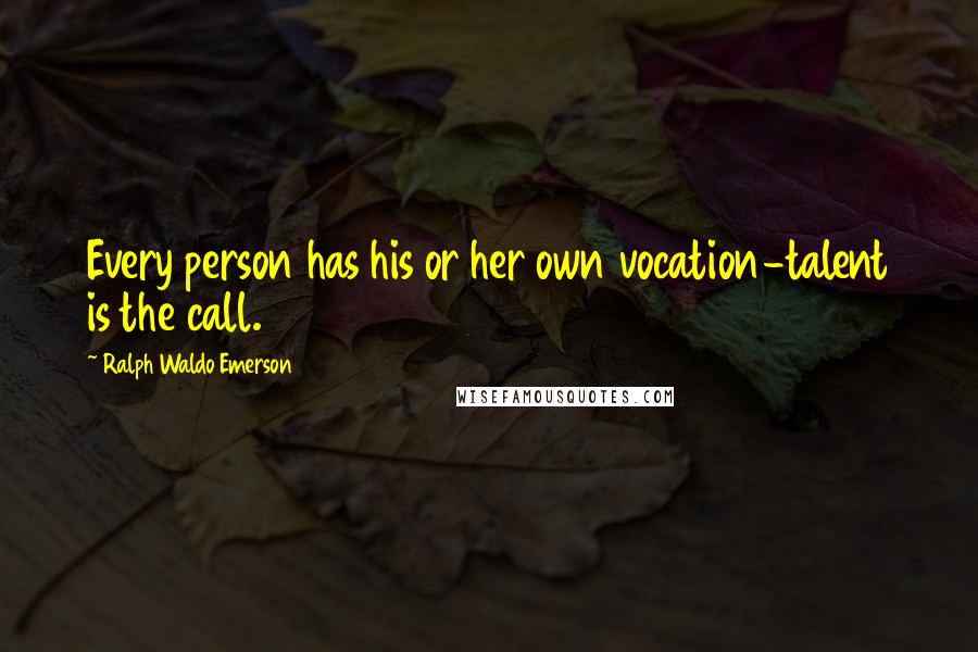 Ralph Waldo Emerson Quotes: Every person has his or her own vocation-talent is the call.