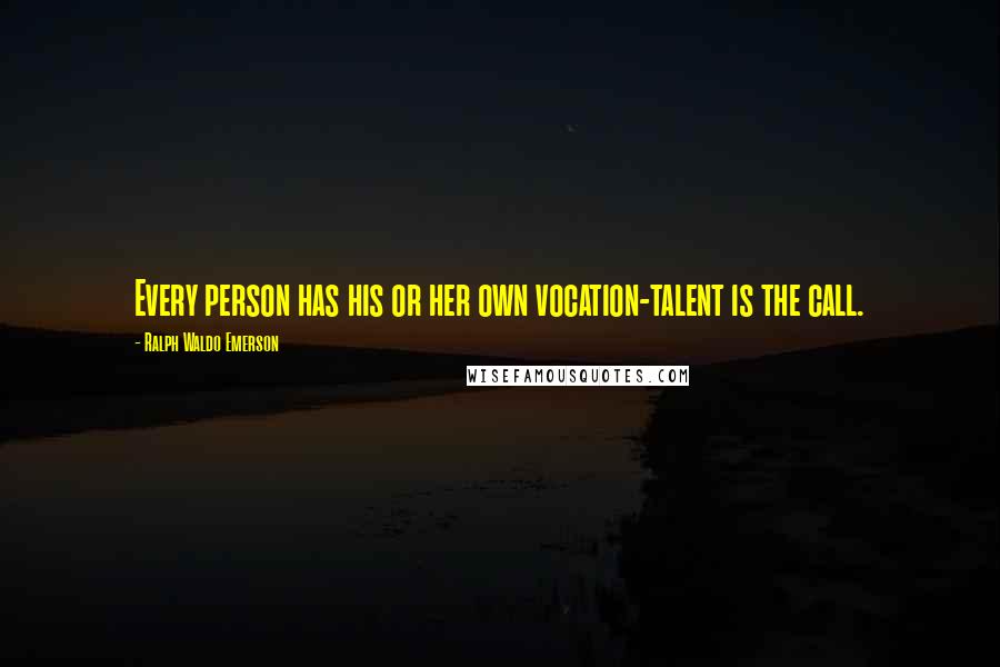 Ralph Waldo Emerson Quotes: Every person has his or her own vocation-talent is the call.