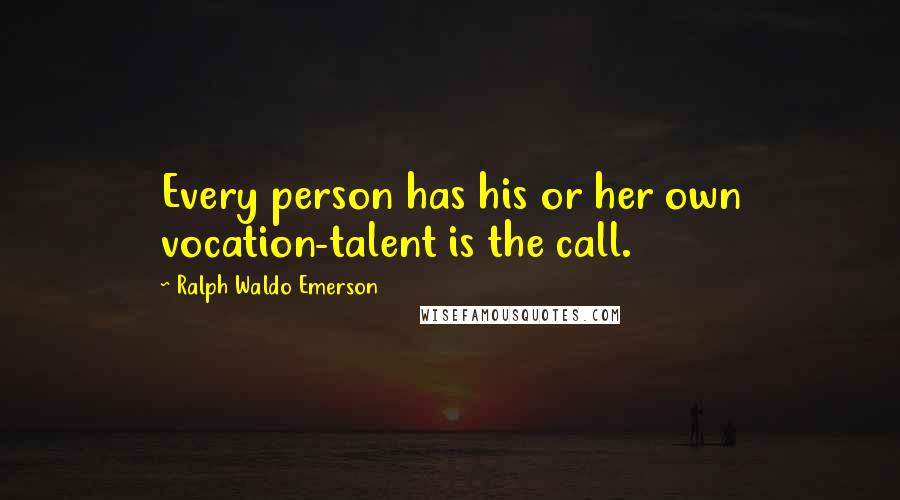 Ralph Waldo Emerson Quotes: Every person has his or her own vocation-talent is the call.