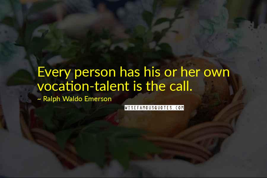 Ralph Waldo Emerson Quotes: Every person has his or her own vocation-talent is the call.