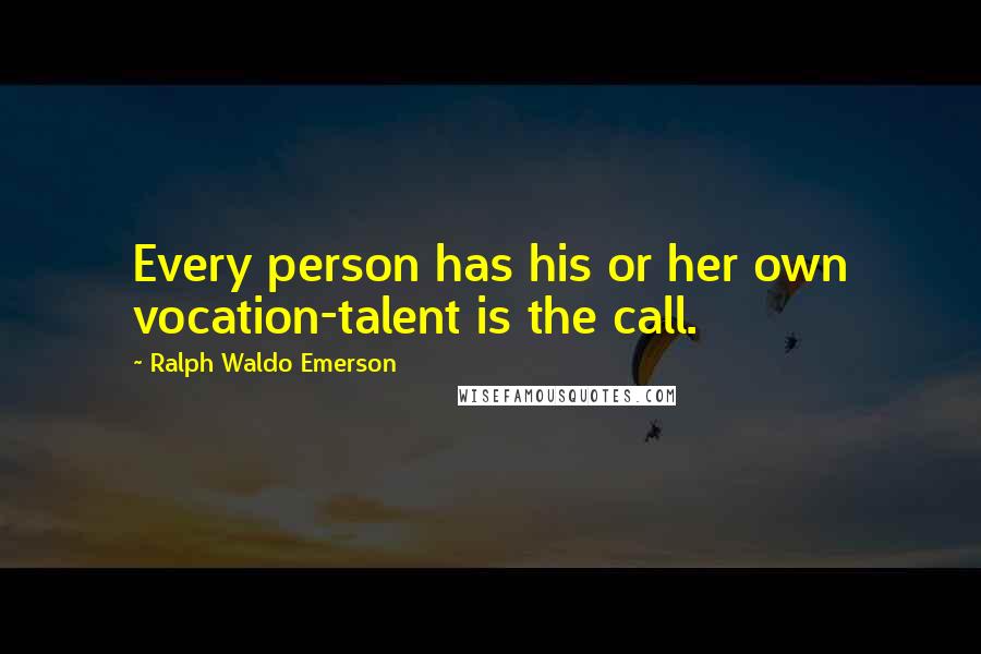 Ralph Waldo Emerson Quotes: Every person has his or her own vocation-talent is the call.