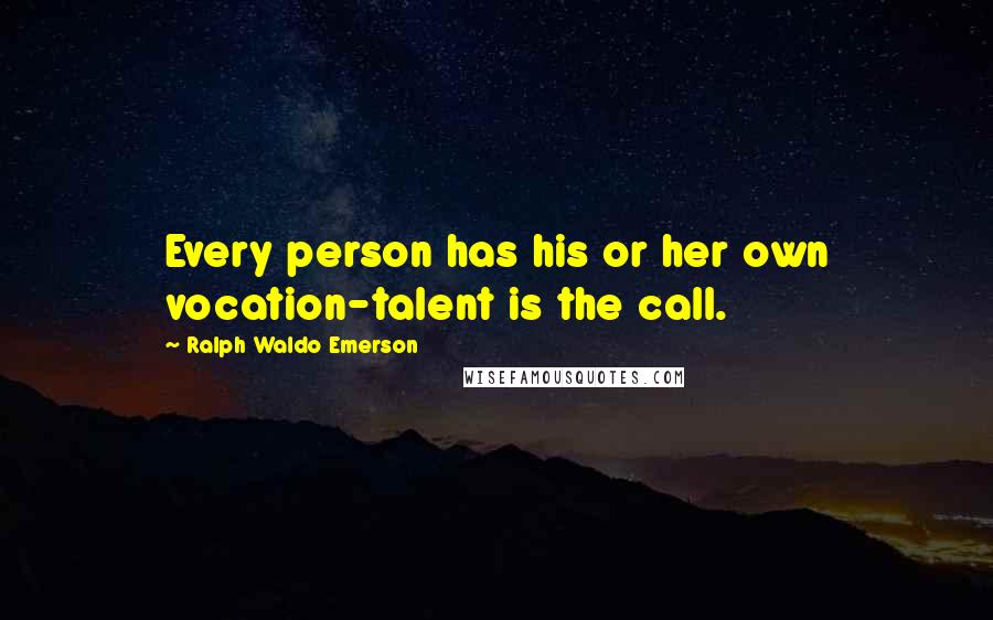Ralph Waldo Emerson Quotes: Every person has his or her own vocation-talent is the call.
