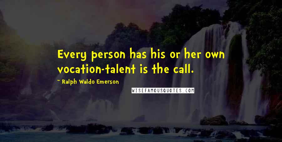 Ralph Waldo Emerson Quotes: Every person has his or her own vocation-talent is the call.