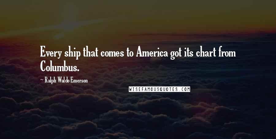 Ralph Waldo Emerson Quotes: Every ship that comes to America got its chart from Columbus.