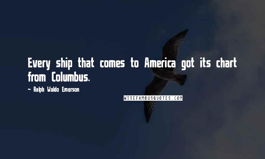 Ralph Waldo Emerson Quotes: Every ship that comes to America got its chart from Columbus.