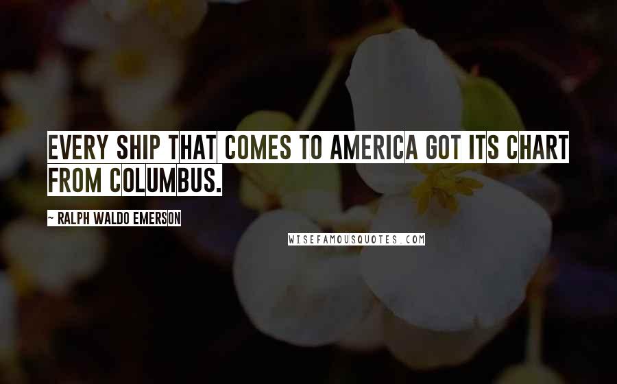 Ralph Waldo Emerson Quotes: Every ship that comes to America got its chart from Columbus.