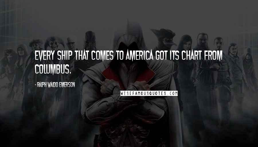 Ralph Waldo Emerson Quotes: Every ship that comes to America got its chart from Columbus.